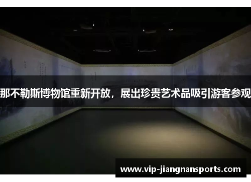 那不勒斯博物馆重新开放，展出珍贵艺术品吸引游客参观