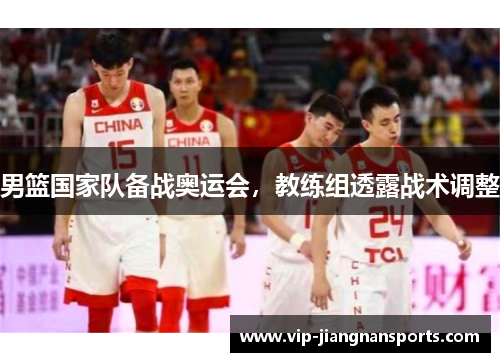 男篮国家队备战奥运会，教练组透露战术调整